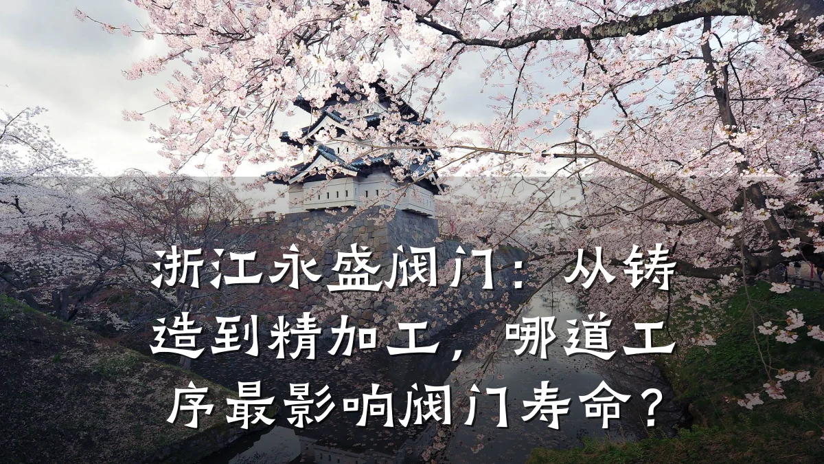 浙江永盛阀门:从铸造到精加工,哪道工序最影响阀门寿命?