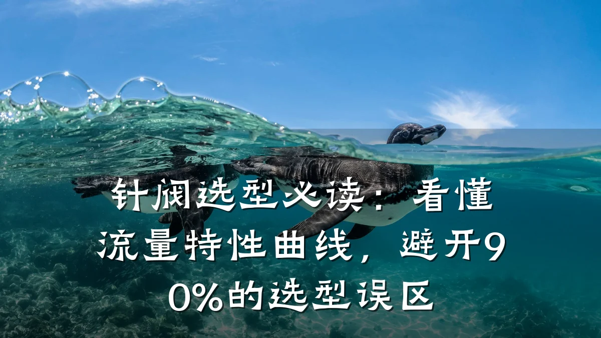 针阀选型必读：看懂流量特性曲线，避开90%的选型误区