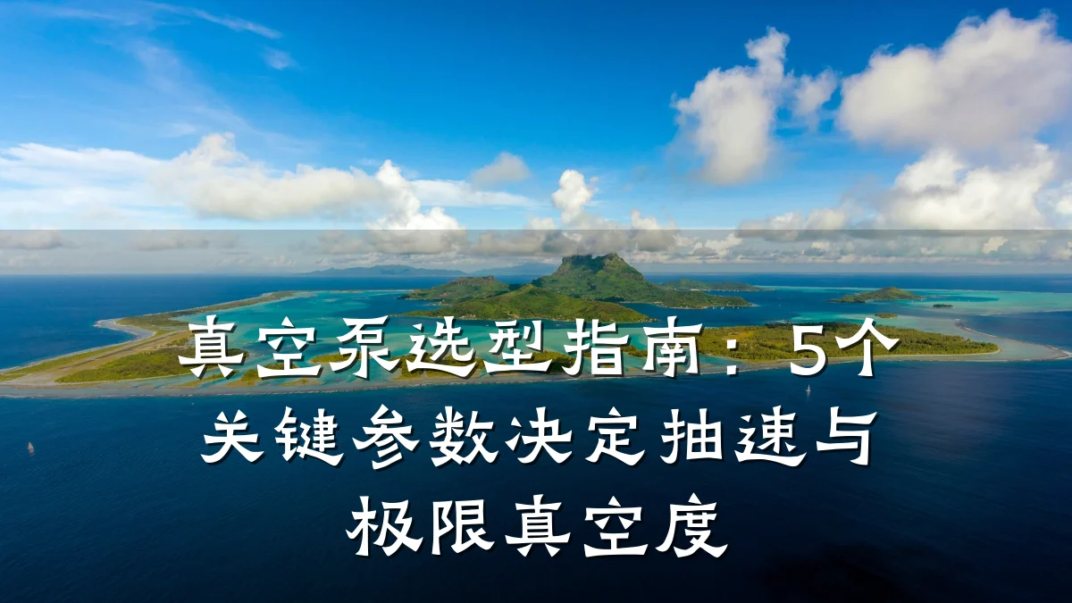 真空泵选型指南:5个关键参数决定抽速与极限真空度