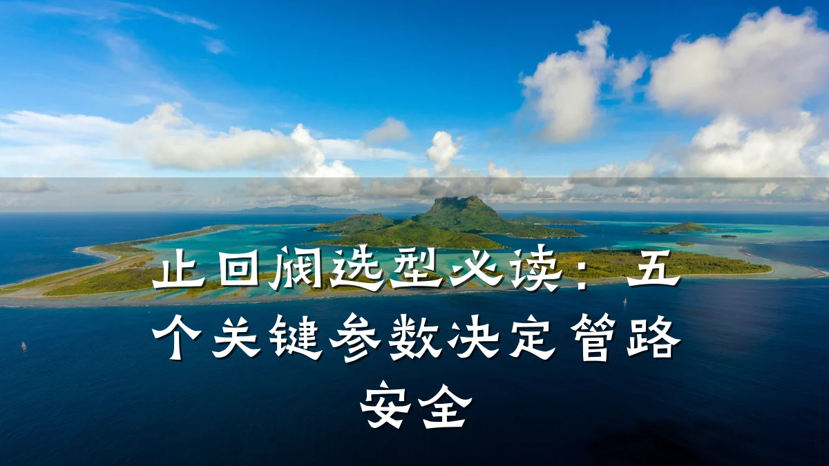 止回阀选型必读:五个关键参数决定管路安全