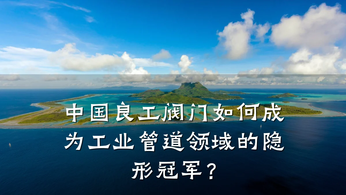 中国良工阀门如何成为工业管道领域的隐形冠军?